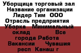 Уборщица торговый зал › Название организации ­ Лидер Тим, ООО › Отрасль предприятия ­ Уборка › Минимальный оклад ­ 27 200 - Все города Работа » Вакансии   . Чувашия респ.,Канаш г.